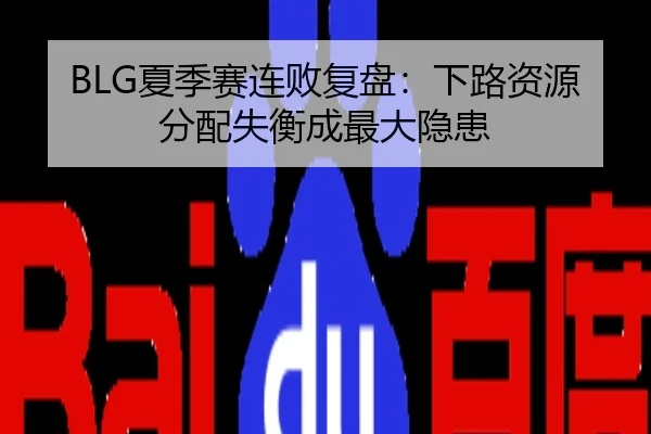 BLG夏季赛连败复盘：下路资源分配失衡成最大隐患