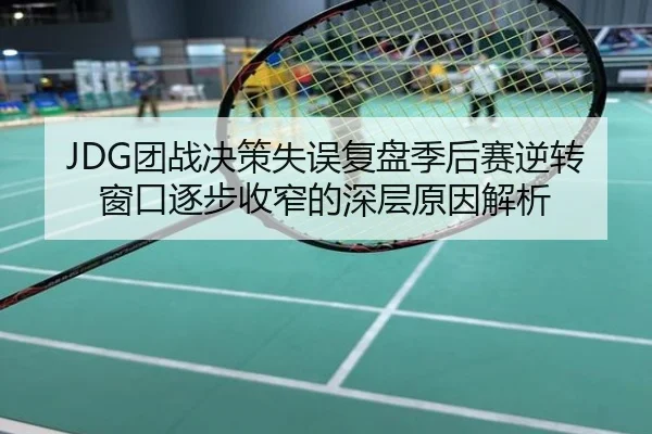 JDG团战决策失误复盘季后赛逆转窗口逐步收窄的深层原因解析